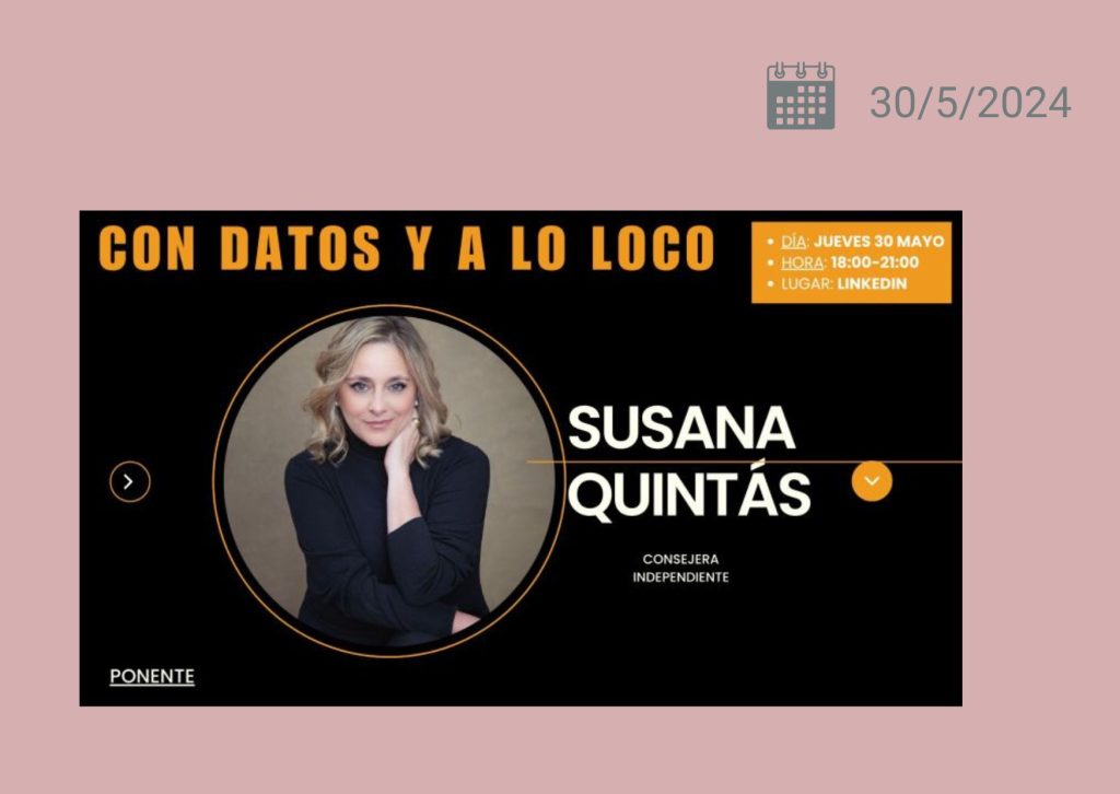 Esta imagen promociona un evento titulado "Con datos y a lo loco", que se llevará a cabo el jueves 30 de mayo de 2024 de 18:00 a 21:00 horas en LinkedIn. La ponente destacada es Susana Quintás, una consejera independiente. La imagen presenta a Susana Quintás en el centro, con un fondo oscuro y texto en colores naranja y blanco, destacando la fecha, hora y plataforma del evento.